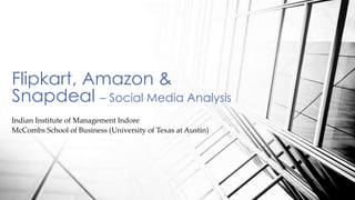 Indian Institute of Management Indore
McCombs School of Business (University of Texas at Austin)
Flipkart, Amazon &
Snapdeal – Social Media Analysis
 