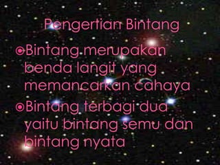 Pengertian BintangBintangmerupakanbendalangit yang memancarkancahayaBintang terbagi dua yaitu bintang semu dan bintang nyata
