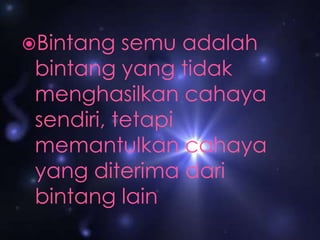 Bintangsemuadalahbintang yang tidakmenghasilkancahayasendiri, tetapimemantulkancahaya yang diterimadaribintang lain