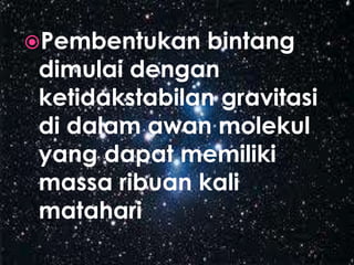 Pembentukanbintangdimulaidenganketidakstabilangravitasididalamawanmolekul yang dapatmemilikimassaribuan kali matahari