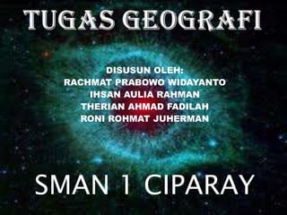 Tugas geografiDISUSUN OLEH:RACHMAT PRABOWO WIDAYANTO IHSAN AULIA RAHMANTHERIAN AHMAD FADILAHRONI ROHMAT JUHERMANSMAN 1 CIPARAY