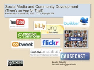 Social Media and Community Development (There’s an App for That!) Presentation – March 10, 2010: TCTV, Olympia WA Laurie Cirivello [email_address] 