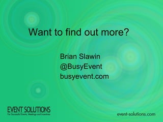 Want to find out more? Brian Slawin @BusyEvent busyevent.com 