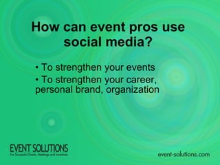 How can event pros use  social media?   To strengthen your events To strengthen your career, personal brand, organization 
