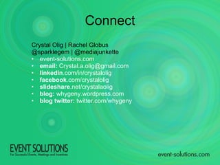 Connect Crystal Olig | Rachel Globus @sparklegem | @mediajunkette event-solutions.com email:  Crystal.a.olig@gmail.com linkedin .com/in/crystalolig facebook .com/crystalolig slideshare .net/crystalaolig blog:  whygeny.wordpress.com blog twitter:  twitter.com/whygeny 