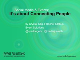 It’s about Connecting People by Crystal Olig & Rachel Globus Event Solutions @sparklegem | @mediajunkette Social Media & Events: 