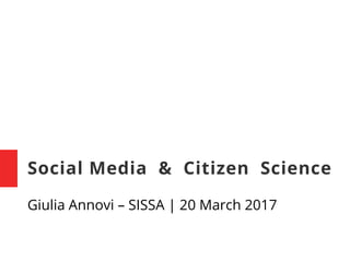 Social Media & Citizen Science
Giulia Annovi – SISSA | 20 March 2017
 