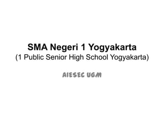 SMA Negeri 1 Yogyakarta
(1 Public Senior High School Yogyakarta)

              AIESEC UGM
 
