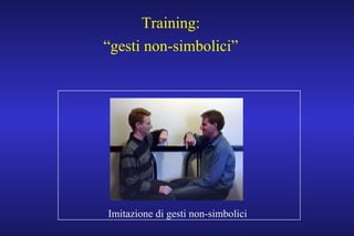 Training:
“gesti non-simbolici”
Imitazione di gesti non-simbolici
 