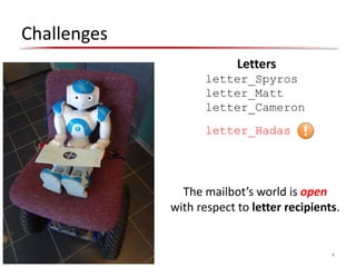 Challenges
4
Letters
letter_Spyros
letter_Matt
letter_Cameron
The mailbot’s world is open
with respect to letter recipients.
letter_Hadas
 