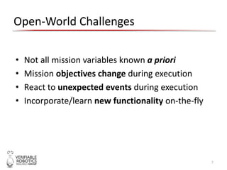 Open-World Challenges
• Not all mission variables known a priori
• Mission objectives change during execution
• React to u...