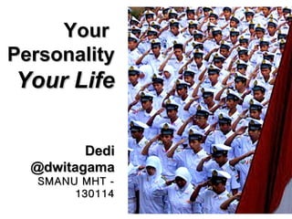 Your
Personality

Your Life
Dedi
@dwitagama
SMANU MHT 130114

 