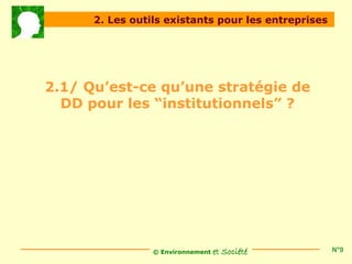 2. Les outils existants pour les entreprises




2.1/ Qu’est-ce qu’une stratégie de
  DD pour les “institutionnels” ?




                 © Environnement   et Société        N°9
 