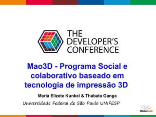 Globalcode – Open4education
Mao3D - Programa Social e
colaborativo baseado em
tecnologia de impressão 3D
Maria Elizete Kunkel & Thabata Ganga
Universidade Federal de São Paulo UNIFESP
 