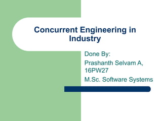 Concurrent Engineering in
Industry
Done By:
Prashanth Selvam A,
16PW27
M.Sc. Software Systems
 