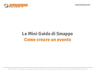 Le Mini Guide di Smappo
Come creare un evento
www.smappo.com
© 2013 Smappo Ltd | ® Smappo is a registered trademark of Smappo Ltd | Smappo Ltd TechHub @ Campus 4-5 Bonhill Street EC2A 4BX London UK
 
