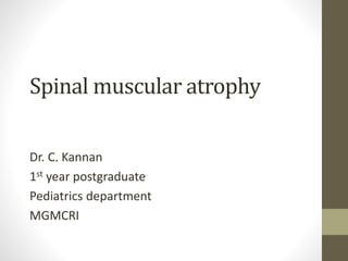 Spinal muscular atrophy
Dr. C. Kannan
1st year postgraduate
Pediatrics department
MGMCRI
 