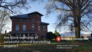 Are there examples of
successful cultural storytelling
projects? Heather Shelton, Digital Curator
MuseWeb Foundation
 