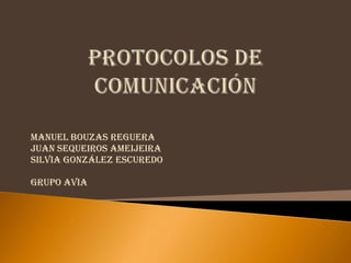 Protocolos de comunicación Manuel Bouzas Reguera Juan Sequeiros Ameijeira Silvia González Escuredo Grupo Avia 