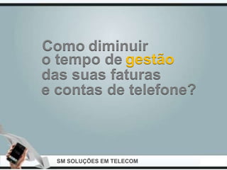 Como diminuir
o tempo de gestão
das suas faturas
e contas de telefone?



  SM SOLUÇÕES EM TELECOM
 