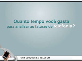 Quanto tempo você gasta
para analisar as faturas de telefonia?




       SM SOLUÇÕES EM TELECOM
 