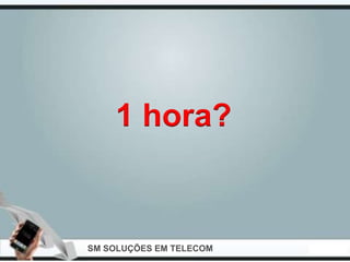 1 hora?


SM SOLUÇÕES EM TELECOM
 