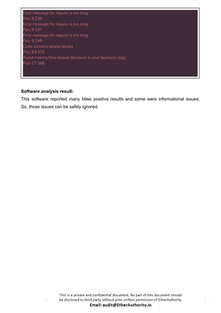 Error message for require is too long
Pos: 9:239
Error message for require is too long
Pos: 9:247
Error message for require is too long
Pos: 9:248
Code contains empty blocks
Pos: 83:325
Avoid making time-based decisions in your business logic
Pos: 17:346
Software analysis result:
This software reported many false positive results and some were informational issues.
So, those issues can be safely ignored.
 