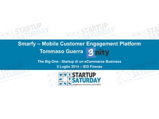 Smarfy – Mobile Customer Engagement Platform
Tommaso Guerra
The Big One - Startup di un eCommerce Business
5 Luglio 2014 – IED Firenze
 