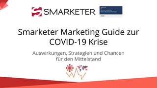 Smarketer Marketing Guide zur
COVID-19 Krise
Auswirkungen, Strategien und Chancen
für den Mittelstand
1
 