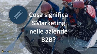 Cosa significa
SMarketing
nelle aziende
B2B?
 