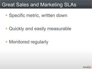 Great Sales and Marketing SLAs

 • Specific metric, written down

 • Quickly and easily measurable

 • Monitored regularly
 