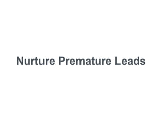 Nurture Premature Leads
 
