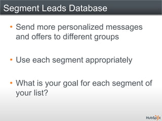 Segment Leads Database

 • Send more personalized messages
   and offers to different groups

 • Use each segment appropriately

 • What is your goal for each segment of
   your list?
 