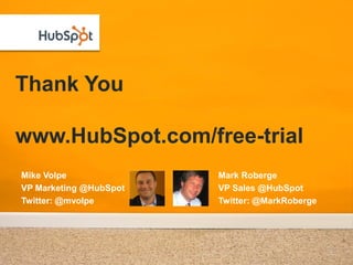 Thank You

www.HubSpot.com/free-trial
Mike Volpe              Mark Roberge
VP Marketing @HubSpot   VP Sales @HubSpot
Twitter: @mvolpe        Twitter: @MarkRoberge
 