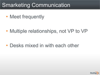 Smarketing Communication

 • Meet frequently

 • Multiple relationships, not VP to VP

 • Desks mixed in with each other
 
