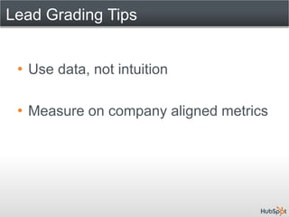 Lead Grading Tips


 • Use data, not intuition

 • Measure on company aligned metrics
 
