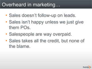 Overheard in marketing…

 • Sales doesn’t follow-up on leads.
 • Sales isn’t happy unless we just give
   them POs.
 • Sal...
