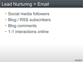 Lead Nurturing > Email

 •   Social media followers
 •   Blog / RSS subscribers
 •   Blog comments
 •   1-1 interactions o...