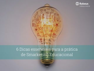 6 Dicas essenciais para a prática
de Smarketing Educacional
rubeus.com.br
 