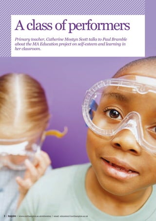 A class of performers
          Primary teacher, Catherine Mostyn Scott talks to Paul Bramble
          about the MA Education project on self-esteem and learning in
          her classroom.




3 | Inspire | www.northampton.ac.uk/education | email: education@northampton.ac.uk
 