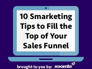 10 Smarketing
Tips to Fill the
Top of Your
Sales Funnel
brought to you by:
 