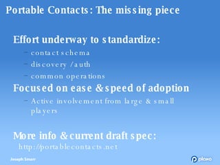 Portable Contacts: The missing piece <ul><li>Effort underway to standardize: </li></ul><ul><ul><li>contact schema </li></u...