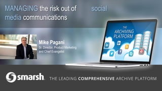 MANAGING the risk out of social
media communications
Mike Pagani
Sr. Director, Product Marketing
and Chief Evangelist
 