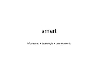smart Informacao + tecnologia + conhecimento 