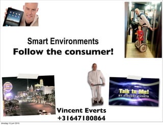 Smart Environments
            Follow the consumer!




                       Vincent Everts
                       +31647180864
dinsdag 15 juni 2010
 