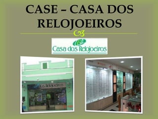 CASE – CASA DOS
 RELOJOEIROS
       
 