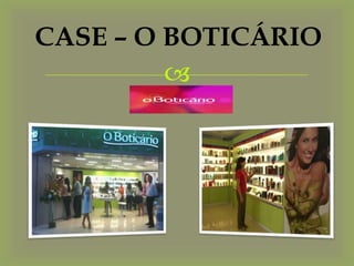 CASE – O BOTICÁRIO
         
 