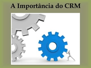 A Importância do CRM
 