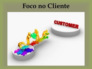 Foco no Cliente
 