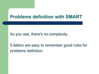 Problems definition with SMART <ul><li>As you see, there's no complexity. </li></ul><ul><li>5 letters are easy to remember...